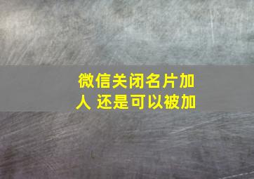 微信关闭名片加人 还是可以被加